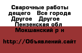 Сварочные работы дещего - Все города Другое » Другое   . Пензенская обл.,Мокшанский р-н